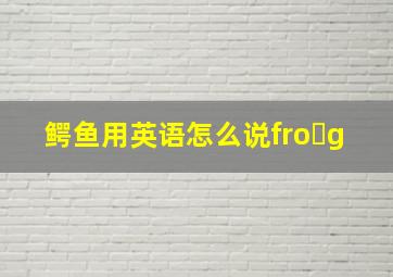 鳄鱼用英语怎么说fro g